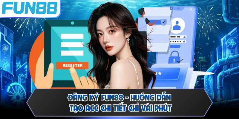 Đăng Ký FUN88 - Hướng Dẫn Tạo Acc Chi Tiết Chỉ Vài Phút