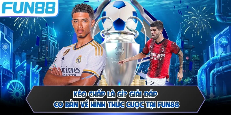 Kèo Chấp Là Gì? Giải Đáp Cơ Bản Về Hình Thức Cược Tại FUN88
