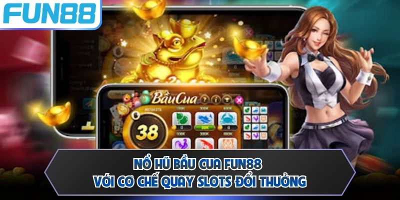 Nổ hũ Bầu Cua FUN88 với cơ chế quay slots đổi thưởng