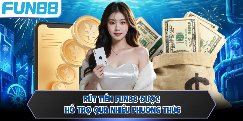 Rút tiền FUN88 được hỗ trợ qua nhiều phương thức